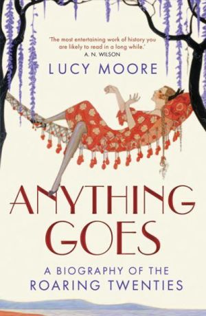 Anything Goes - A Biography of the Roaring Twenties by Lucy Moore
